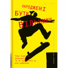 Книга Народжені бути вільними. Чому підлітки ризикують та як захистити їх від небезпек - Джесс Шаткін Книголав (9786177563548)