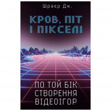 Книга BookChef Кров, піт і пікселі. По той бік створення відеоігор - Джейсон Шраєр (9789669932655)